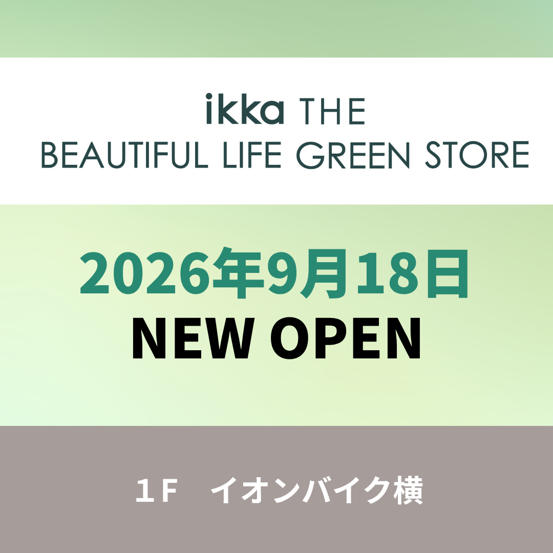 【NEWOPEN!】『ikka THE BEAUTIFUL LIFE GREEN STORE』9月18日(金)