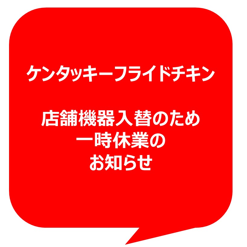 【ケンタッキーフライドチキン】店舗機器入替のため　一時休業のご案内