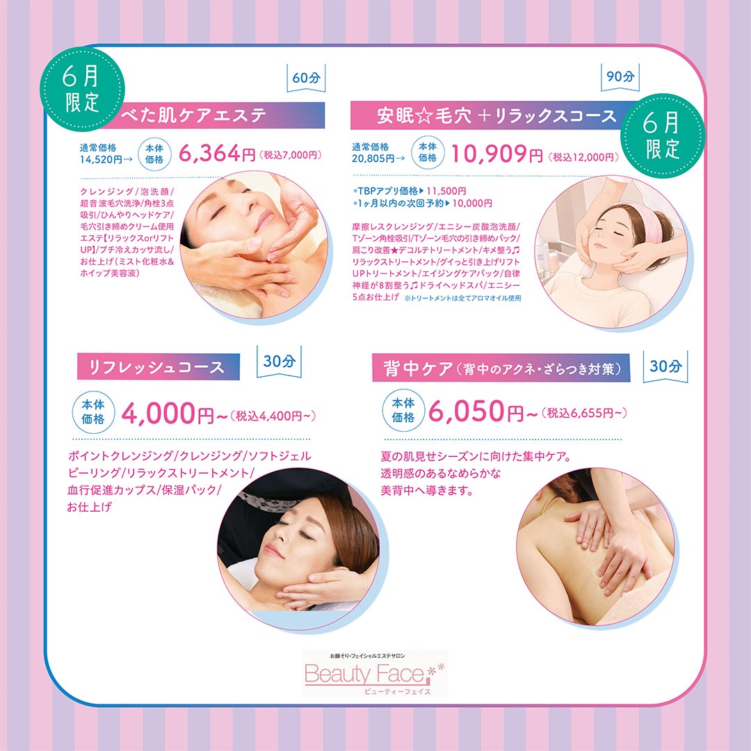 【6月限定】べた肌ケアエステ  本体価格6,364円(税込7,000円)  ・【6月限定】安眠☆毛穴＋リラックスコース  本体価格10,909円(税込12,000円)・リフレッシュコース  30分  本体価格4,000円～(税込4,400円～)  ・背中ケア(背中のアクネ・ざらつき対策) 30分 本体価格6,050円～(税込6,655円～)  